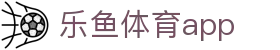 乐鱼体育 - 乐鱼app下载入口 - LEYU SPORTS移动端获取指引